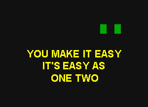 YOU MAKE IT EASY
IT'S EASY AS

ONE TWO