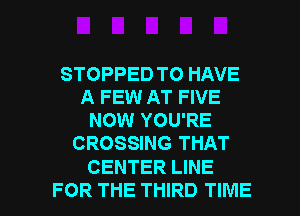 STOPPED TO HAVE
A FEW AT FIVE
NOW YOU'RE
CROSSING THAT

CENTER LINE

FOR THE THIRD TIME I