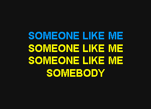SOMEONE LIKE ME

SOMEONE LIKE ME
SOMEBODY