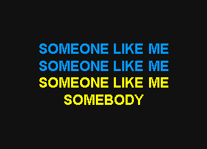 SOMEONE LIKE ME
SOMEBODY