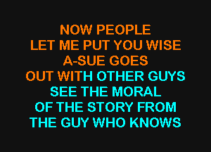 NOW PEOPLE
LET ME PUT YOU WISE
A-SUE GOES
OUT WITH OTHER GUYS
SEE THE MORAL
OF THE STORY FROM
THE GUY WHO KNOWS