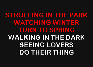 WALKING IN THE DARK
SEEING LOVERS
DO THEIRTHING