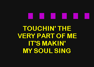TOUCHIN'THE

VERY PART OF ME
IT'S MAKIN'
MY SOUL SING