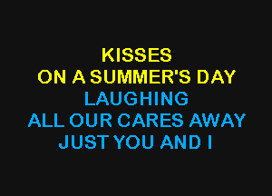 KISSES
ON A SUMMER'S DAY

LAUGHING
ALL OUR CARES AWAY
JUST YOU AND I