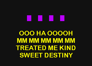 000 HA OOOOH
MM MM MM MM MM
TREATED ME KIND

SWEET DESTINY l