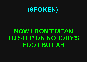 (SPOKEN)

NOW I DON'T MEAN
TO STEP ON NOBODY'S
FOOT BUT AH