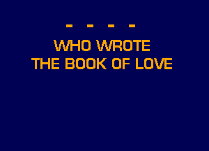 WHO WROTE
THE BOOK OF LOVE