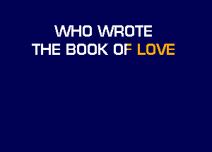 WHO WROTE
THE BOOK OF LOVE