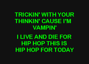TRICKIN' WITH YOUR
THINKIN' CAUSE I'M
VAMPIN'

I LIVE AND DIE FOR
HIP HOP THIS IS
HIP HOP FOR TODAY