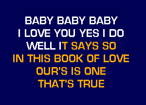 BABY BABY BABY
I LOVE YOU YES I DO
WELL IT SAYS 80
IN THIS BOOK OF LOVE
OUR'S IS ONE
THAT'S TRUE