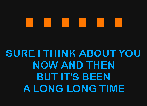 UUEIEIEIEI

SURE I THINK ABOUT YOU
NOW AND THEN
BUT IT'S BEEN
A LONG LONG TIME