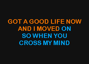 GOT A GOOD LIFE NOW
AND I MOVED ON

80 WHEN YOU
CROSS MY MIND