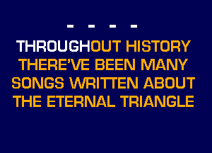 THROUGHOUT HISTORY
THERE'VE BEEN MANY
SONGS WRITTEN ABOUT
THE ETERNAL TRIANGLE