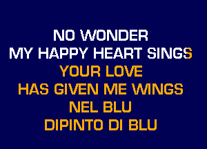 N0 WONDER
MY HAPPY HEART SINGS
YOUR LOVE
HAS GIVEN ME WINGS
NEL BLU
DIPINTO DI BLU