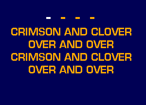 CRIMSON AND CLOVER
OVER AND OVER
CRIMSON AND CLOVER
OVER AND OVER