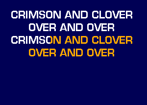 CRIMSON AND CLOVER
OVER AND OVER
CRIMSON AND CLOVER
OVER AND OVER