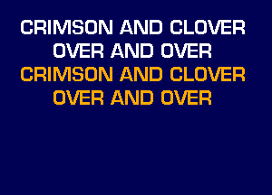 CRIMSON AND CLOVER
OVER AND OVER
CRIMSON AND CLOVER
OVER AND OVER