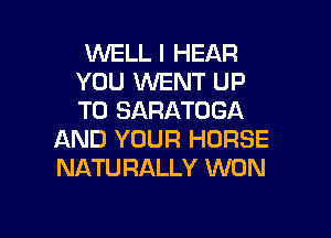 WELL I HEAR
YOU WENT UP
TO SARATOGA

AND YOUR HORSE
NATU RALLY WON