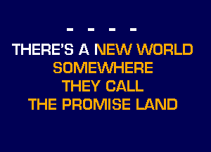 THERE'S A NEW WORLD
SOMEINHERE
THEY CALL
THE PROMISE LAND