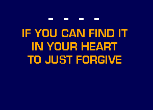 IF YOU CAN FIND IT
IN YOUR HEART

T0 JUST FORGIVE