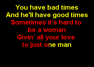 You have bad times
And he'll have good times
Sometimes it's hard to
be a woman
Givin' all your love
to just one man