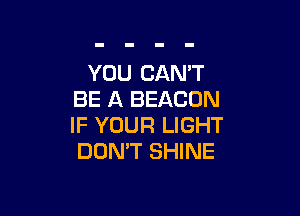 YOU CAN'T
BE A BEACON

IF YOUR LIGHT
DON'T SHINE
