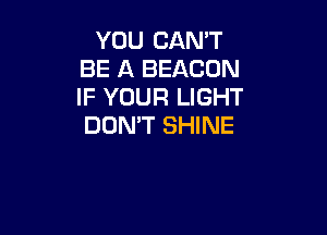 YOU CAN'T
BE A BEACON
IF YOUR LIGHT

DON'T SHINE