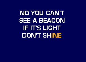 N0 YOU CAN'T
SEE A BEACON
IF IT'S LIGHT

DON'T SHINE