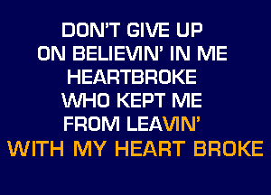 DON'T GIVE UP
ON BELIEVIN' IN ME
HEARTBROKE
WHO KEPT ME
FROM LEl-W'IN'

WITH MY HEART BROKE
