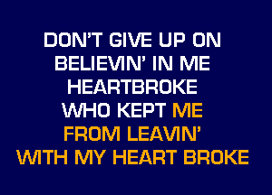 DON'T GIVE UP ON
BELIEVIN' IN ME
HEARTBROKE
WHO KEPT ME
FROM LEl-W'IN'
WITH MY HEART BROKE