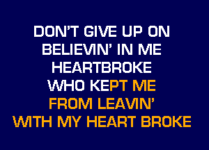 DON'T GIVE UP ON
BELIEVIN' IN ME
HEARTBROKE
WHO KEPT ME
FROM LEl-W'IN'
WITH MY HEART BROKE
