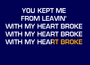 YOU KEPT ME
FROM LEl-W'IN'
WITH MY HEART BROKE
WITH MY HEART BROKE
WITH MY HEART BROKE