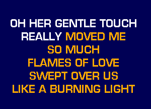 0H HER GENTLE TOUCH
REALLY MOVED ME
SO MUCH
FLAMES OF LOVE
SWEPT OVER US
LIKE A BURNING LIGHT