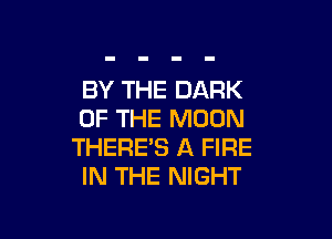 BY THE DARK
OF THE MOON

THERE'S A FIRE
IN THE NIGHT