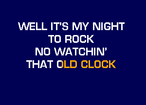 KNELL IT'S MY NIGHT
T0 ROCK
ND WATCHIN'

THAT OLD CLOCK
