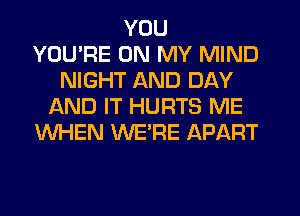 YOU
YOU'RE ON MY MIND
NIGHT AND DAY
f-kND IT HURTS ME
WHEN WE'RE APART