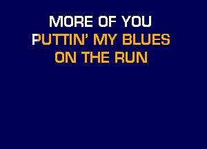 MORE OF YOU
PU'I'I'IN' MY BLUES
ON THE RUN