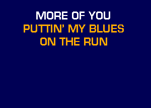 MORE OF YOU
PU'I'I'IN' MY BLUES
ON THE RUN