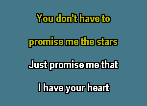 You don't have to

promise me the stars

Just promise me that

I have your heart