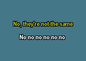 No, they're not the same

No no no no no no
