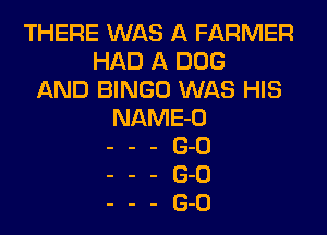 THERE WAS A FARMER
HAD A 000
AND BINGO WAS HIS
NAME-O
- - - (3-0
- - - (3-0
- - - (3-0