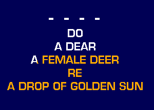 DO
A DEAR

A FEMALE DEER
RE
A DROP 0F GOLDEN SUN