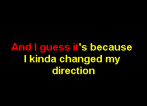 And I guess it's because

I kinda changed my
direction
