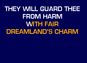THEY WILL GUARD THEE
FROM HARM
WITH FAIR
DREAMLAND'S CHARM