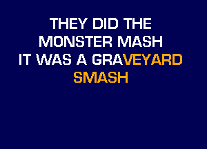 THEY DID THE
MONSTER MASH
IT WAS A GRAVEYARD

SMASH