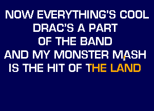 NOW EVERYTHINGB COOL
DRAC'S A PART
OF THE BAND
AND MY MONSTER MASH
IS THE HIT OF THE LAND