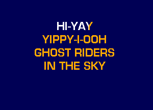 Hl-YAY
YIPPY-l-OUH
GHOST RIDERS

IN THE SKY