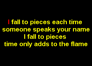 I fall to pieces each time
someone speaks your name
I fall to pieces
time only adds to the flame