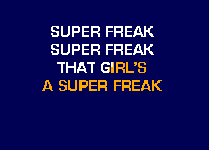 SUPER FREAK
SUPER FREAK
THAT GIRL'S

A SUPER FREAK