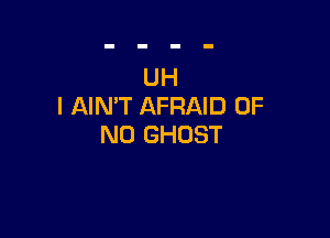 UH
I AIN'T AFRAID OF

NO GHOST